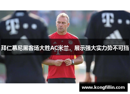 拜仁慕尼黑客场大胜AC米兰，展示强大实力势不可挡