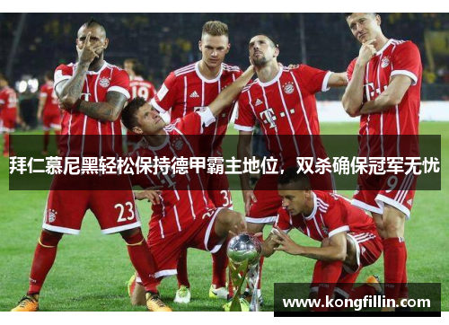 拜仁慕尼黑轻松保持德甲霸主地位，双杀确保冠军无忧