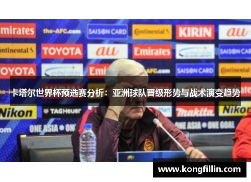 卡塔尔世界杯预选赛分析：亚洲球队晋级形势与战术演变趋势