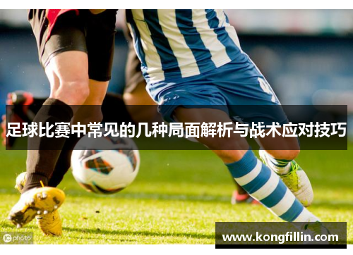 足球比赛中常见的几种局面解析与战术应对技巧