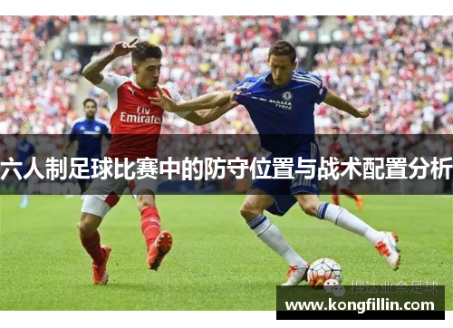 六人制足球比赛中的防守位置与战术配置分析