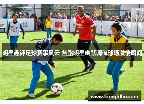 明星趣评足球赛事风云 各路明星幽默调侃球场激情瞬间