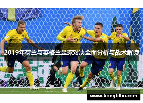 2019年荷兰与英格兰足球对决全面分析与战术解读