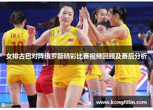 女排古巴对阵俄罗斯精彩比赛视频回顾及赛后分析