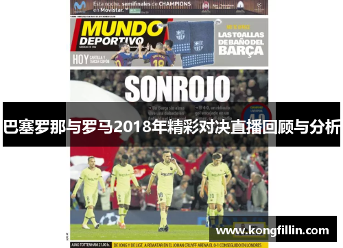 巴塞罗那与罗马2018年精彩对决直播回顾与分析