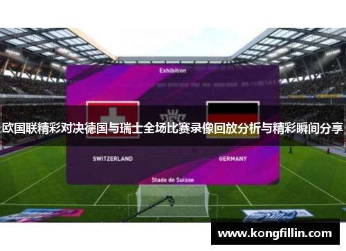 欧国联精彩对决德国与瑞士全场比赛录像回放分析与精彩瞬间分享