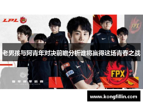 老男孩与阿青年对决前瞻分析谁将赢得这场青春之战