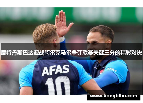 鹿特丹斯巴达迎战阿尔克马尔争夺联赛关键三分的精彩对决